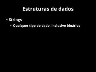 Estruturas de dados
➔   Strings
    ➔   Qualquer tipo de dado, inclusive binários
 
