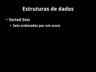 Estruturas de dados
➔   Sorted Sets
    ➔   Sets ordenados por um score
 