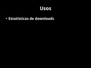 Usos
➔   Estatísticas de downloads
 