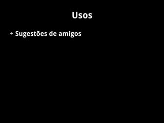 Usos
➔   Sugestões de amigos
 