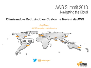 José Papo
Otimizando e Reduzindo os Custos na Nuvem da AWS
AWS Evangelist - Latin America
@josepapo
 