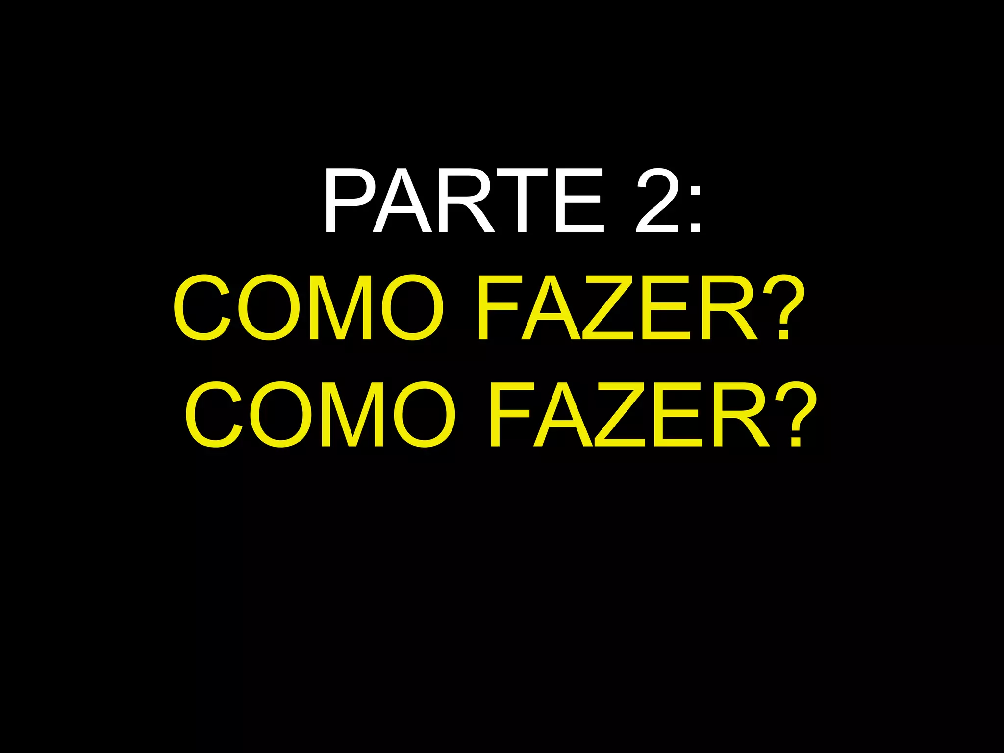PARTE 2:
COMO FAZER?
COMO FAZER?
 