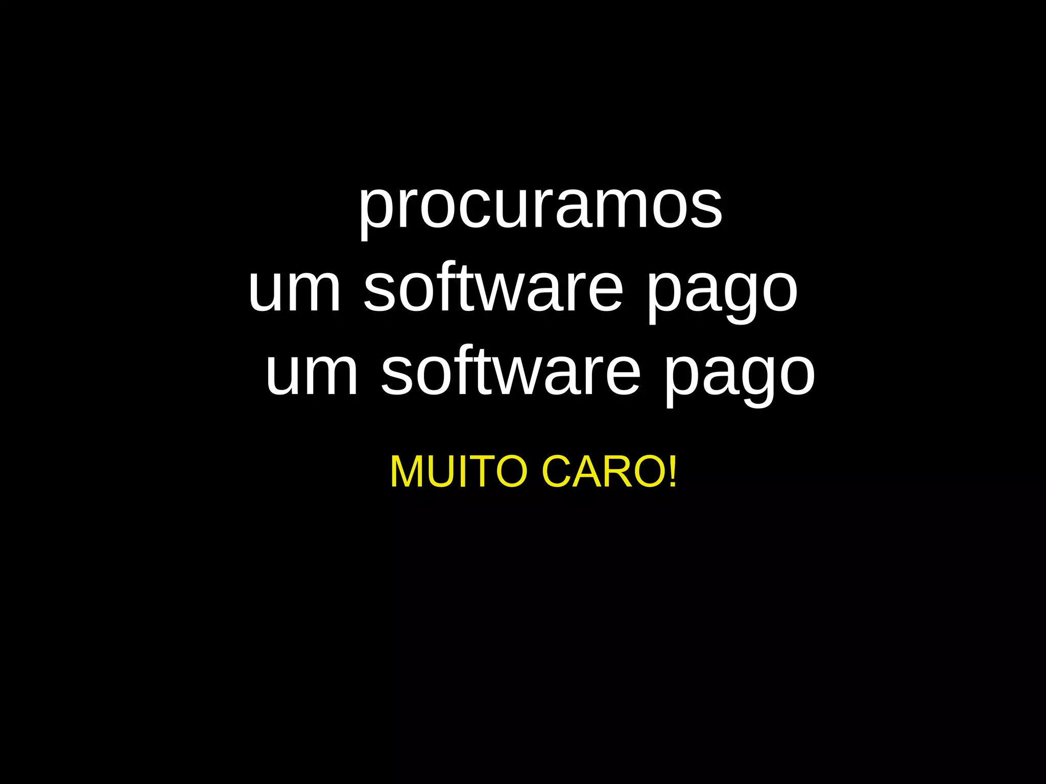 procuramos
um software pago
um software pago
MUITO CARO!
 