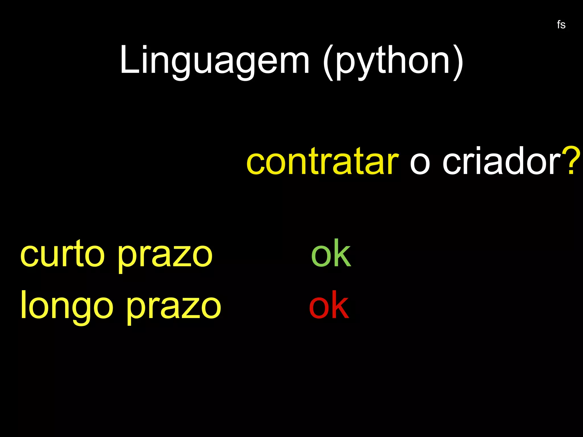 contratar o criador?
Linguagem (python)
curto prazo ok
longo prazo ok
fs
 