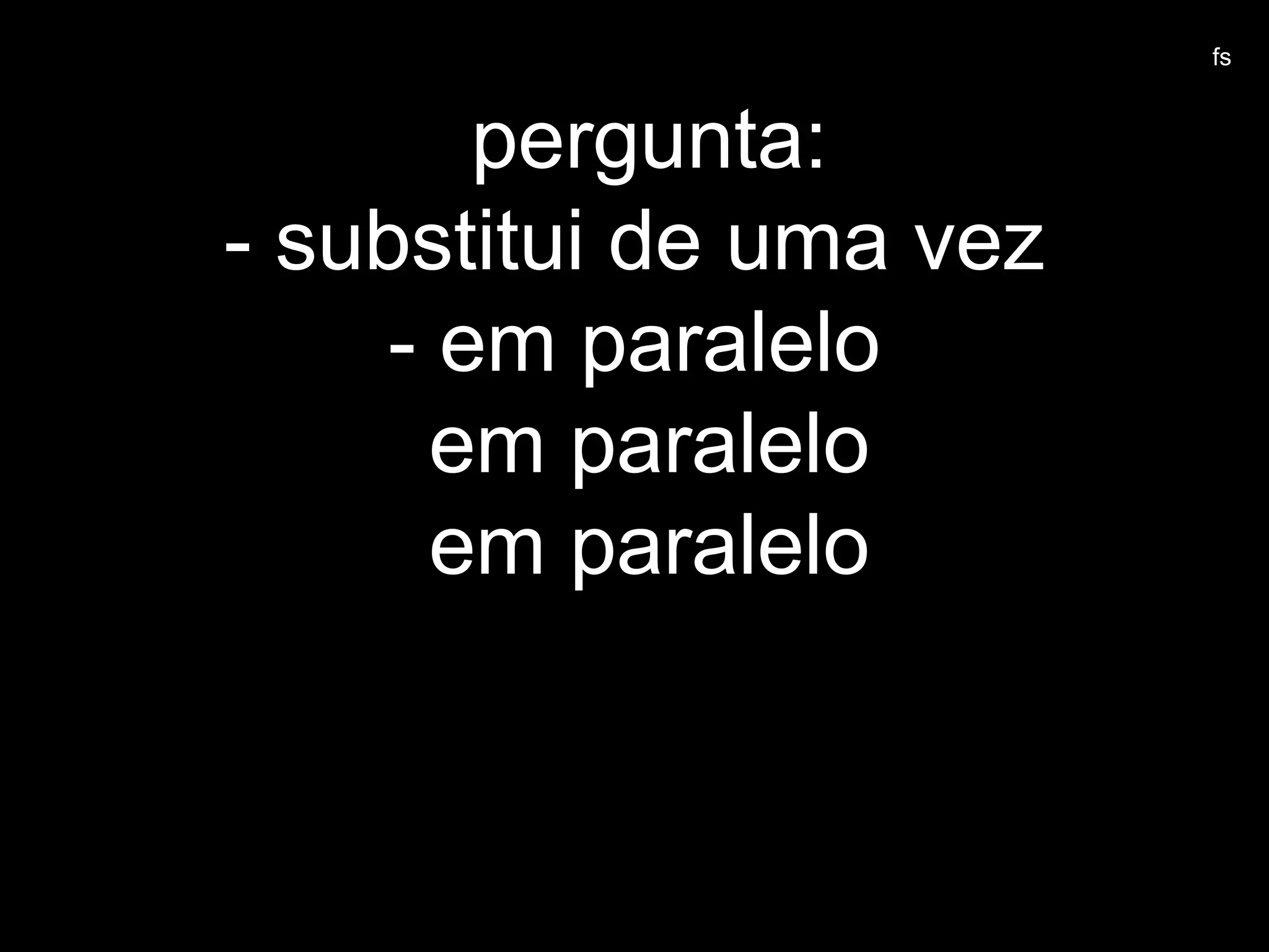 pergunta:
- substitui de uma vez
- em paralelo
em paralelo
em paralelo
fs
 