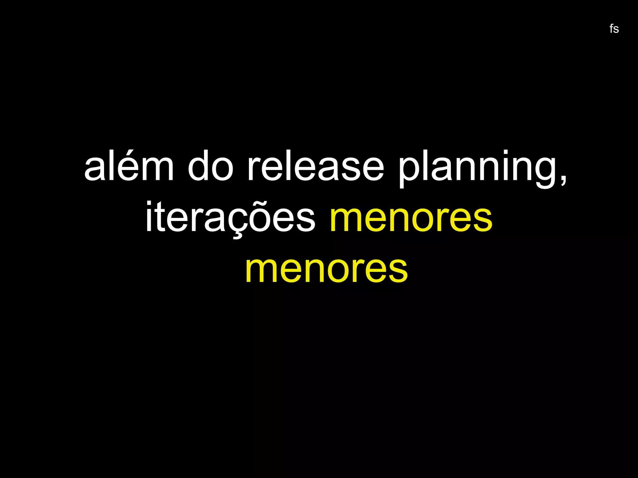 além do release planning,
iterações menores
menores
fs
 