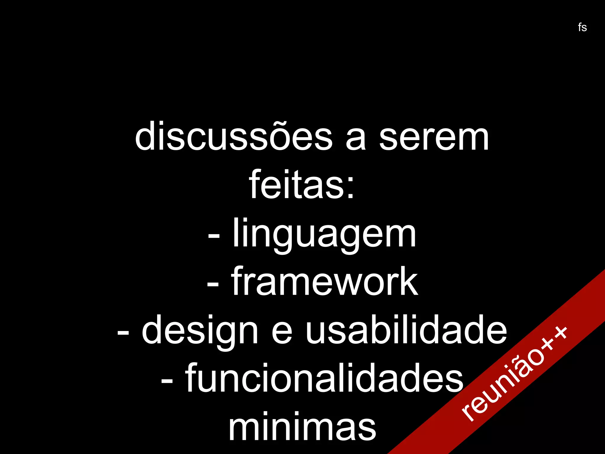 reunião++
Text
discussões a serem
feitas:
- linguagem
- framework
- design e usabilidade
- funcionalidades
minimas
fs
 