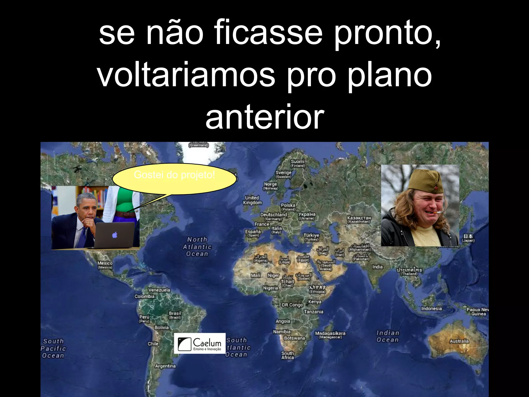 se não ficasse pronto,
voltariamos pro plano
anterior
Gostei do projeto!
 