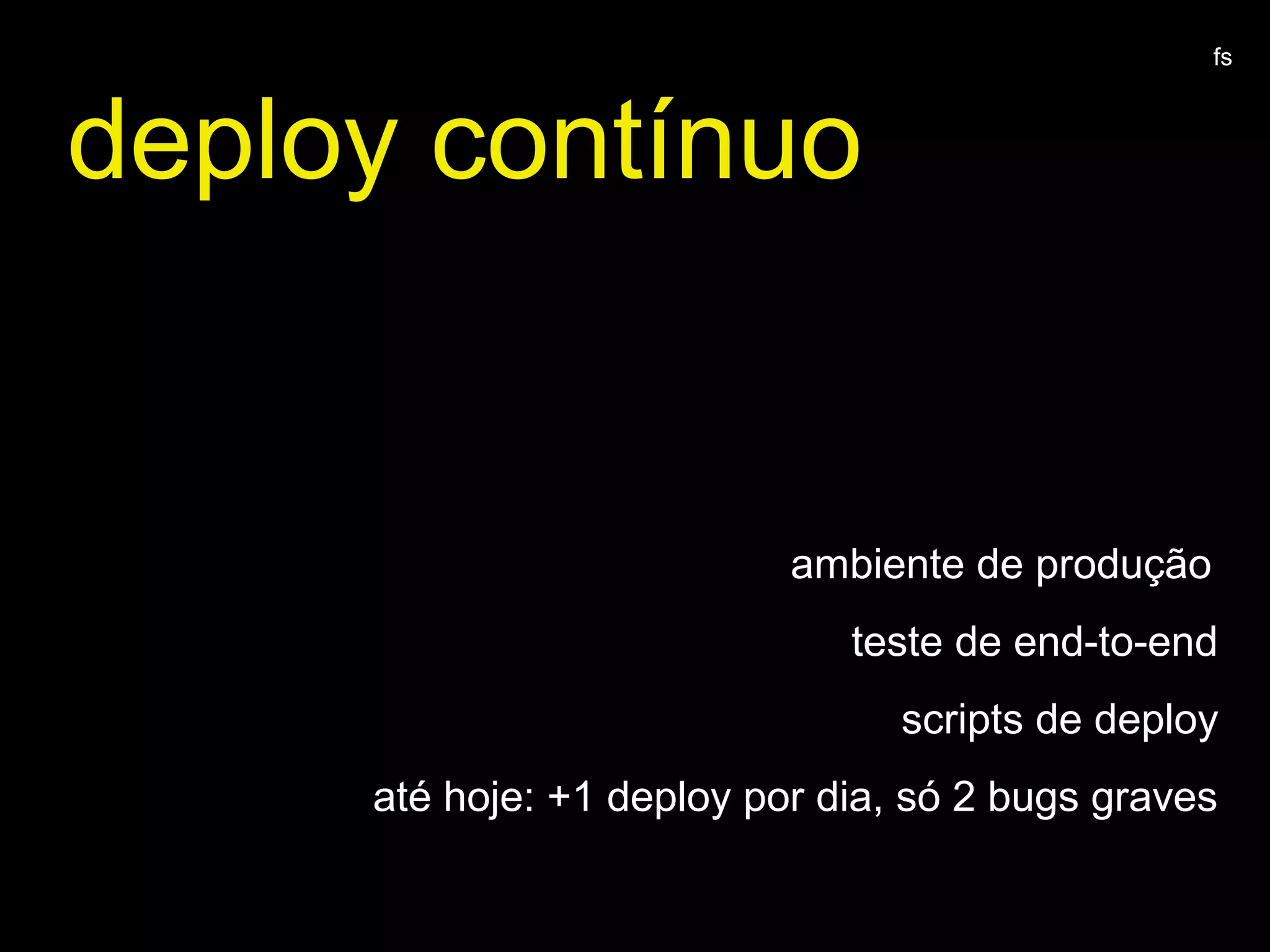 deploy contínuo
ambiente de produção
teste de end-to-end
scripts de deploy
até hoje: +1 deploy por dia, só 2 bugs graves
fs
 