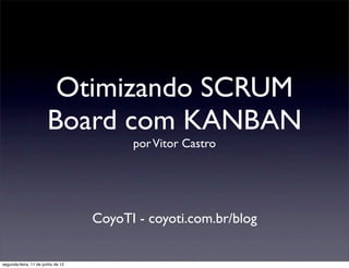 Otimizando SCRUM
                       Board com KANBAN
                                         por Vitor Castro




                                   CoyoTI - coyoti.com.br/blog


segunda-feira, 11 de junho de 12
 