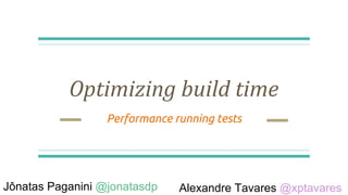 Optimizing build time
Performance running tests
Jônatas Paganini @jonatasdp Alexandre Tavares @xptavares
 