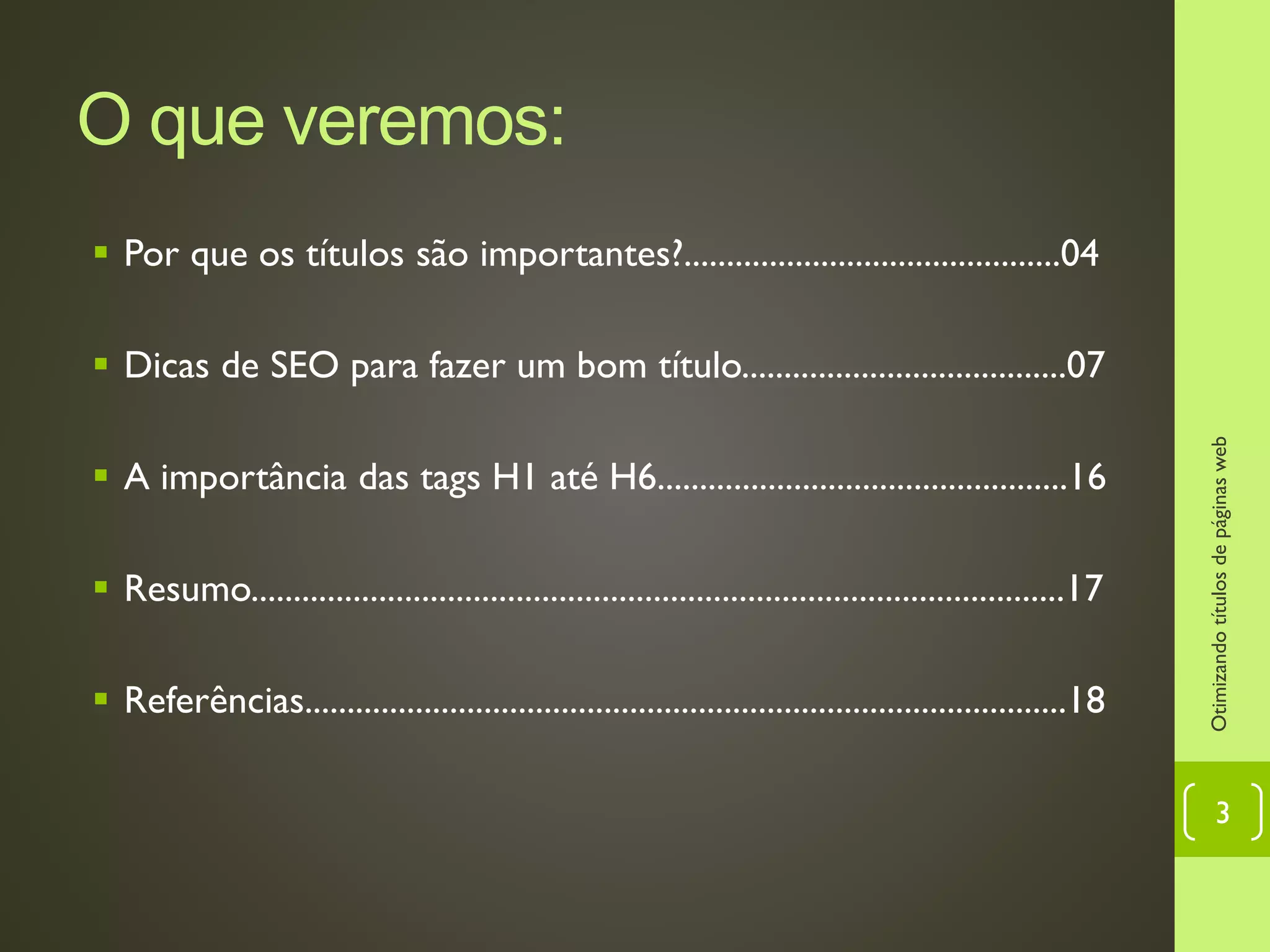 O que veremos:
 Por que os títulos são importantes?............................................04
 Dicas de SEO para fazer um bom título......................................07
 A importância das tags H1 até H6................................................16
 Resumo...............................................................................................17
 Referências.........................................................................................18
Otimizandotítulosdepáginasweb
3
 