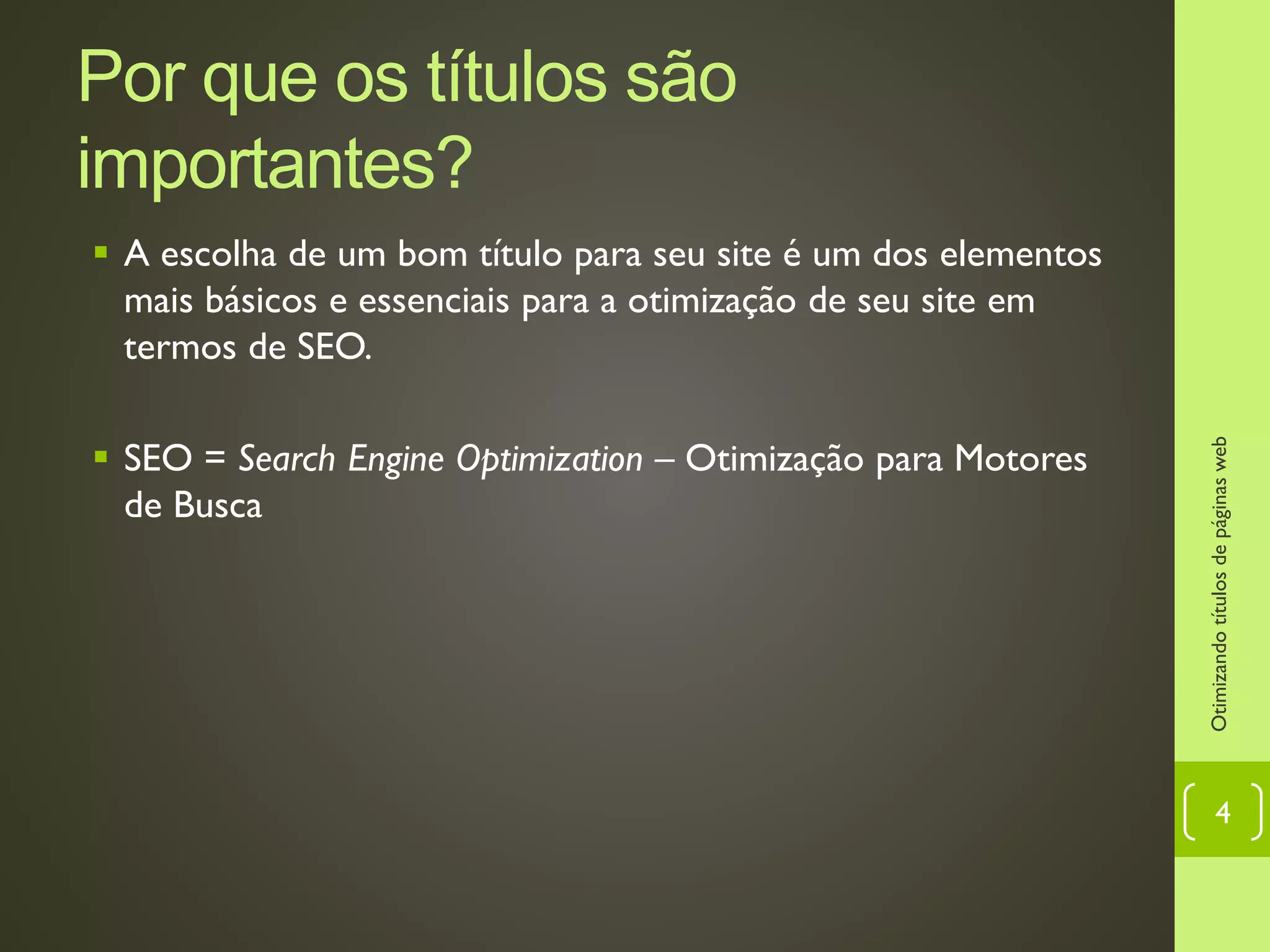Por que os títulos são importantes?
 A escolha de um bom título para seu site é um dos elementos
mais básicos e essenciais para a otimização de seu site em
termos de SEO.
 SEO = Search Engine Optimization – Otimização para Motores
de Busca
Otimizandotítulosdepáginasweb
4
 
