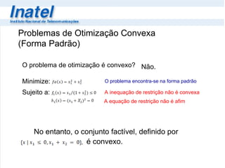 Problemas de Otimização Convexa  (Forma Padrão)  O problema encontra-se na forma padrão A inequação de restrição não é convexa Não. A equação de restrição não é afim 