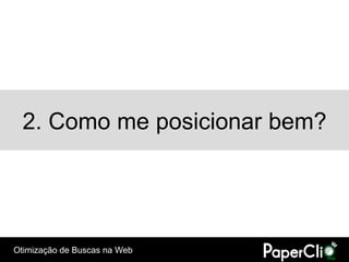 2. Como me posicionar bem?




Otimização de Buscas na Web
 