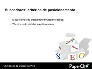 Buscadores: critérios de posicionamento

      - Mecanismos de busca não divulgam critérios;
      - Técnicas são obtidas empiricamente;




Otimização de Buscas na Web
 