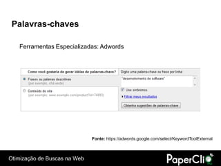 Palavras-chaves

   Ferramentas Especializadas: Adwords




                              Fonte: https://adwords.google.com/select/KeywordToolExternal



Otimização de Buscas na Web
 