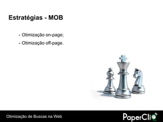 Estratégias - MOB

      - Otimização on-page;
      - Otimização off-page.




Otimização de Buscas na Web
 