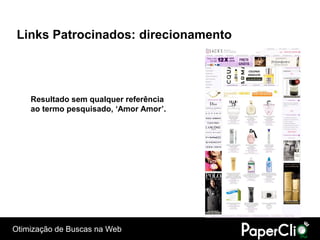 Links Patrocinados: direcionamento




    Resultado sem qualquer referência
    ao termo pesquisado, ‘Amor Amor’.




Otimização de Buscas na Web
 