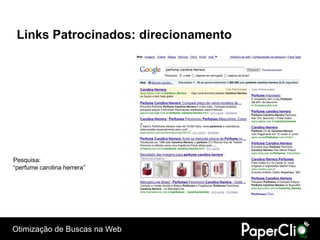 Links Patrocinados: direcionamento




Pesquisa:
“perfume carolina herrera”




Otimização de Buscas na Web
 