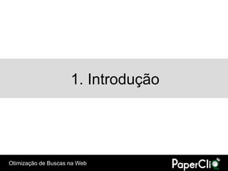 1. Introdução




Otimização de Buscas na Web
 