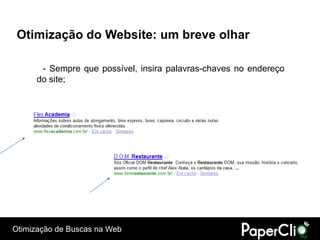 Otimização do Website: um breve olhar

       - Sempre que possível, insira palavras-chaves no endereço
      do site;




Otimização de Buscas na Web
 