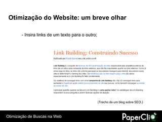 Otimização do Website: um breve olhar

       - Insira links de um texto para o outro;




                                                  (Trecho de um blog sobre SEO.)



Otimização de Buscas na Web
 