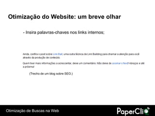 Otimização do Website: um breve olhar

        - Insira palavras-chaves nos links internos;




           (Trecho de um blog sobre SEO.)




Otimização de Buscas na Web
 