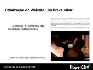 Otimização do Website: um breve olhar



     - Descreva o conteúdo dos
   elementos multimidiáticos;




    (Trecho de um blog sobre séries televisivas.)




Otimização de Buscas na Web
 