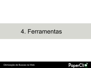 4. Ferramentas




Otimização de Buscas na Web
 
