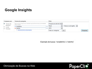 Google Insights




                              Exemplo de busca: „ronaldinho‟ x „robinho‟




Otimização de Buscas na Web
 