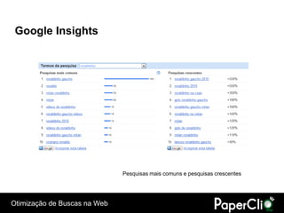 Google Insights




                              Pesquisas mais comuns e pesquisas crescentes




Otimização de Buscas na Web
 
