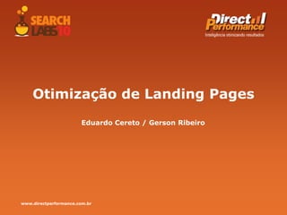 www.directperformance.com.br
Otimização de Landing Pages
Eduardo Cereto / Gerson Ribeiro
 