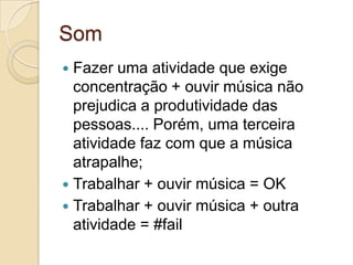 SomFazer uma atividade que exige concentração + ouvir música não prejudica a produtividade das pessoas.... Porém, uma terceira atividade faz com que a música atrapalhe;Trabalhar + ouvir música = OKTrabalhar + ouvir música + outra atividade = #fail