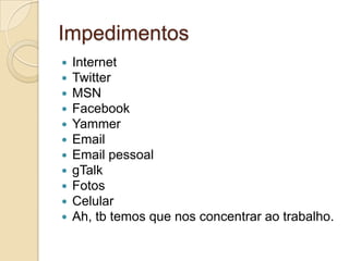 ImpedimentosInternetTwitterMSNFacebookYammerEmailEmail pessoalgTalkFotosCelularAh, tb temos que nos concentrar ao trabalho.