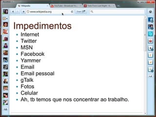 ImpedimentosInternetTwitterMSNFacebookYammerEmailEmail pessoalgTalkFotosCelularAh, tb temos que nos concentrar ao trabalho.