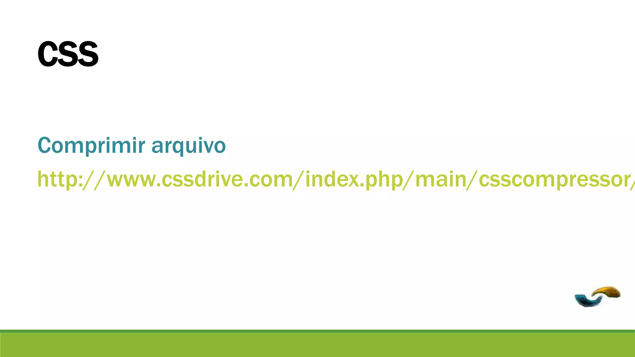 CSS 
Comprimir arquivo 
http://www.cssdrive.com/index.php/main/csscompressor/ 
 