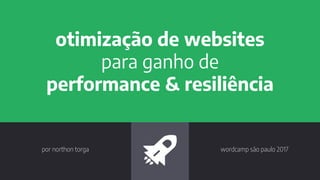 otimização de websites
para ganho de
performance & resiliência
wordcamp são paulo 2017por northon torga
 