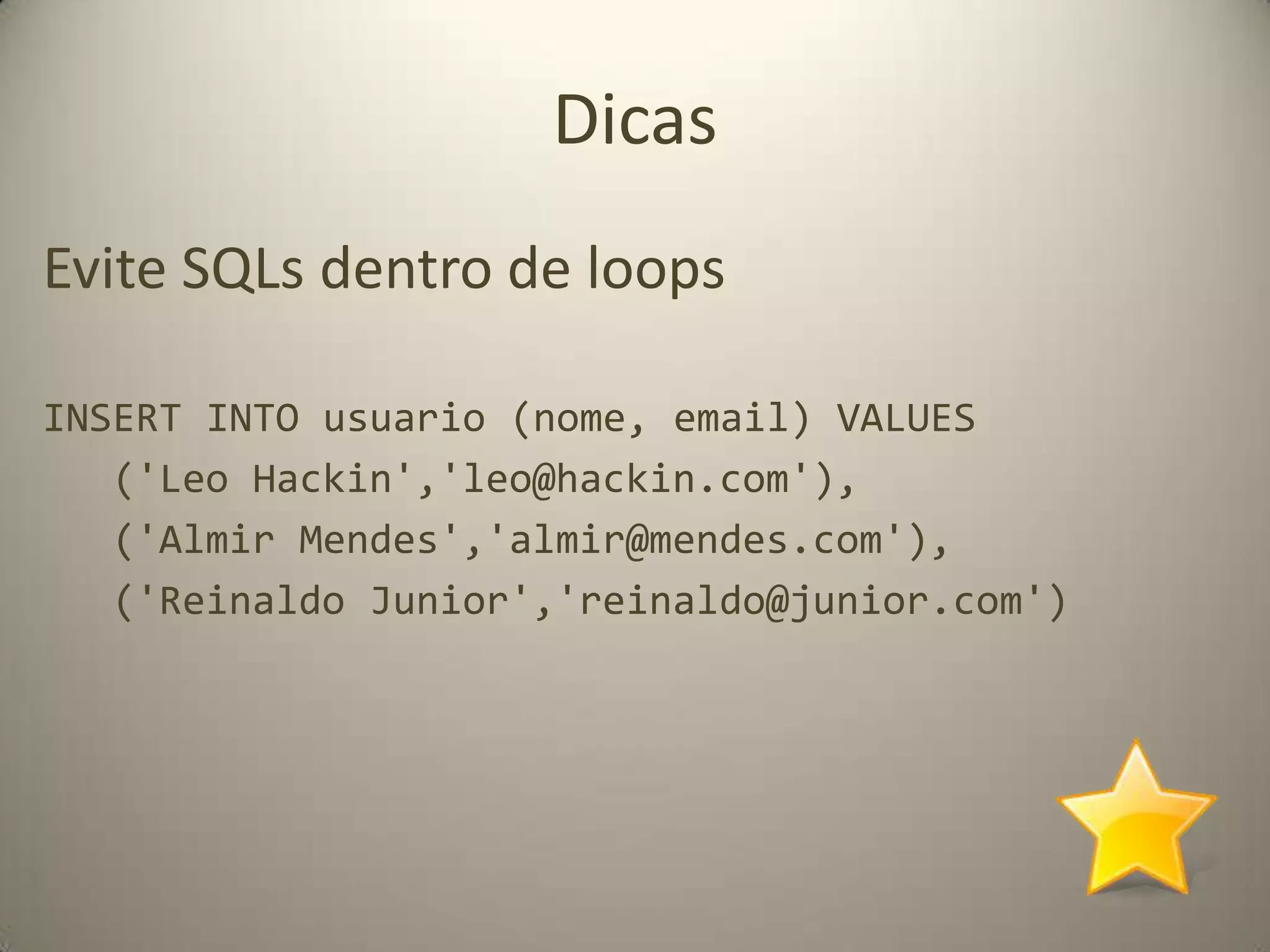 DicasEvite SQLs dentro de loopsforeach($usuarios as $u){mysql_query("      INSERT INTO usuario (nome, email)      VALUES('".$u->nome."','".$u->email."')   ", $conn);}