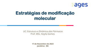 Estratégias de modificação
molecular
UC: Estrutura e Dinâmica dos Fármacos
Prof. MSc. Keylla Gomes
17 de Novembro de 2023
Jacobina - BA
 
