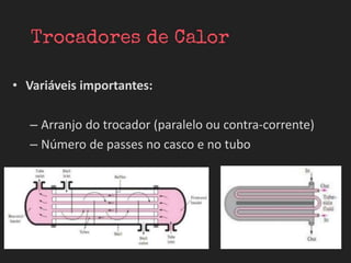 • Variáveis importantes:
– Arranjo do trocador (paralelo ou contra-corrente)
– Número de passes no casco e no tubo
 