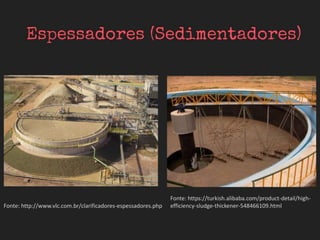 Fonte: http://www.vlc.com.br/clarificadores-espessadores.php
Fonte: https://turkish.alibaba.com/product-detail/high-
efficiency-sludge-thickener-548466109.html
 