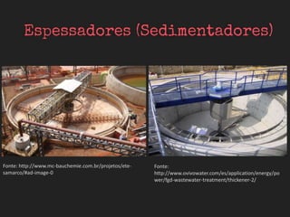 Fonte: http://www.mc-bauchemie.com.br/projetos/ete-
samarco/#ad-image-0
Fonte:
http://www.ovivowater.com/es/application/energy/po
wer/fgd-wastewater-treatment/thickener-2/
 