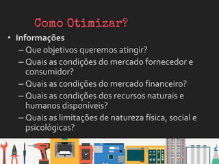• Informações
– Que objetivos queremos atingir?
– Quais as condições do mercado fornecedor e
consumidor?
– Quais as condições do mercado financeiro?
– Quais as condições dos recursos naturais e
humanos disponíveis?
– Quais as limitações de natureza física, social e
psicológicas?
 