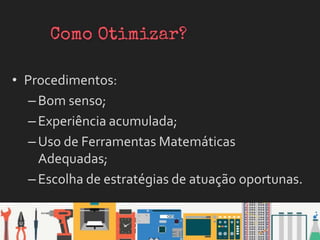 • Procedimentos:
–Bom senso;
–Experiência acumulada;
–Uso de Ferramentas Matemáticas
Adequadas;
–Escolha de estratégias de atuação oportunas.
 