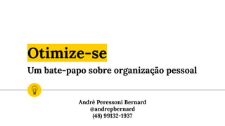 Otimize-se
Um bate-papo sobre organização pessoal
André Peressoni Bernard
@andrepbernard
(48) 99132-1937
 