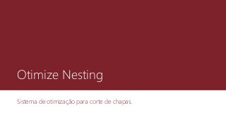 Otimize Nesting
Sistema de otimização para corte de chapas.
 
