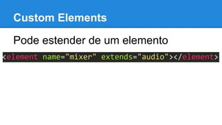 Custom Elements 
Pode estender de um elemento 
 