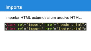 Imports 
Importar HTML externos a um arquivo HTML. 
 