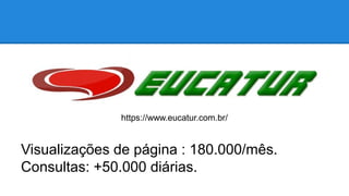 https://www.eucatur.com.br/ 
Visualizações de página : 180.000/mês. 
Consultas: +50.000 diárias. 
 